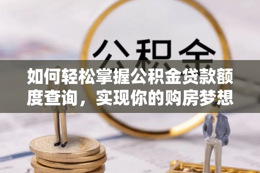 琉球如何轻松掌握公积金贷款额度查询，实现你的购房梦想