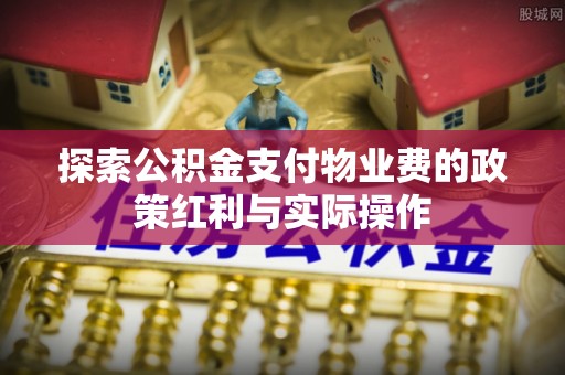 琉球探索公积金支付物业费的政策红利与实际操作