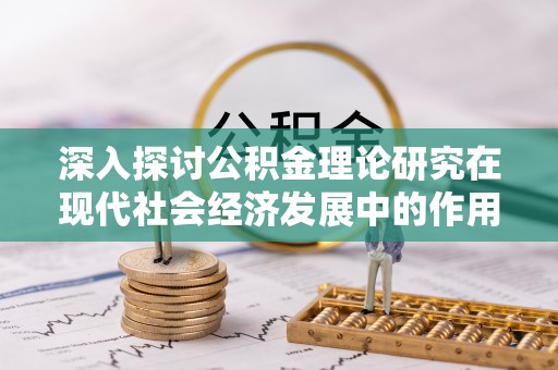 琉球深入探讨公积金理论研究在现代社会经济发展中的作用与前景