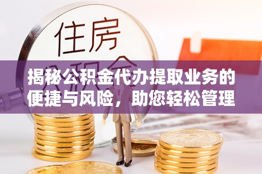 琉球揭秘公积金代办提取业务的便捷与风险，助您轻松管理财务