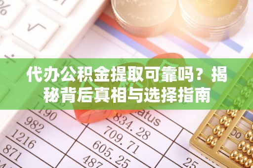 琉球代办公积金提取可靠吗？揭秘背后真相与选择指南