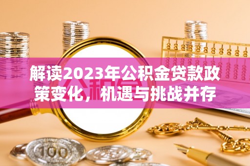 琉球解读2023年公积金贷款政策变化，机遇与挑战并存