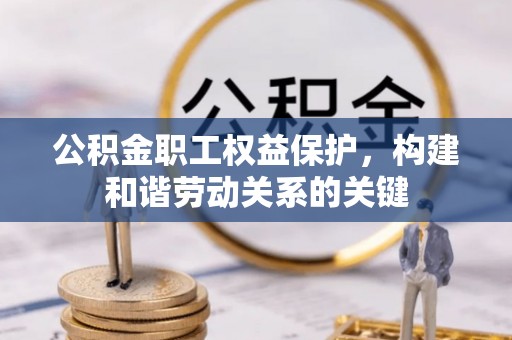 琉球公积金职工权益保护，构建和谐劳动关系的关键