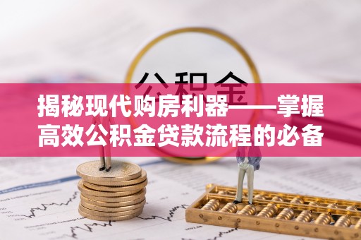 琉球揭秘现代购房利器——掌握高效公积金贷款流程的必备指南
