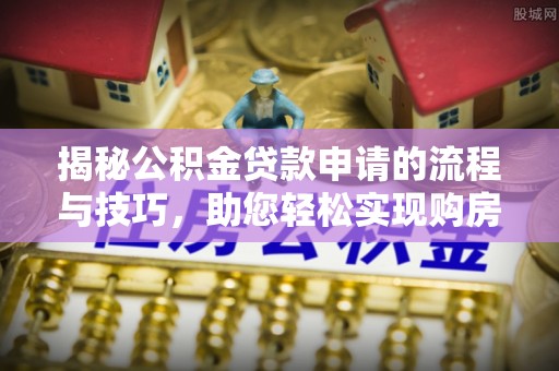 琉球揭秘公积金贷款申请的流程与技巧，助您轻松实现购房梦