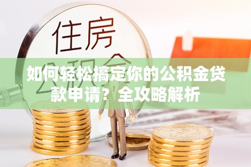 琉球如何轻松搞定你的公积金贷款申请？全攻略解析