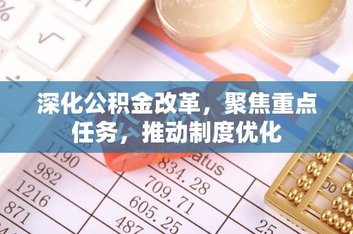 琉球深化公积金改革，聚焦重点任务，推动制度优化