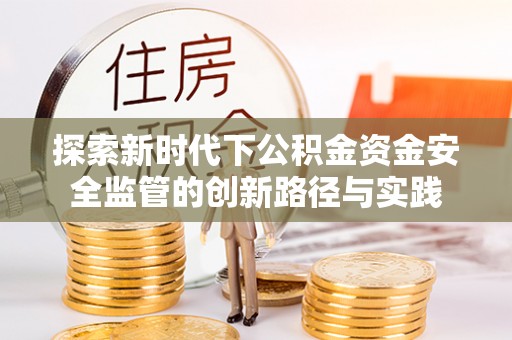琉球探索新时代下公积金资金安全监管的创新路径与实践