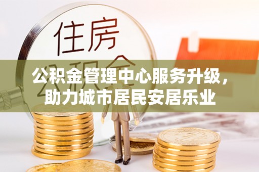 琉球公积金管理中心服务升级，助力城市居民安居乐业