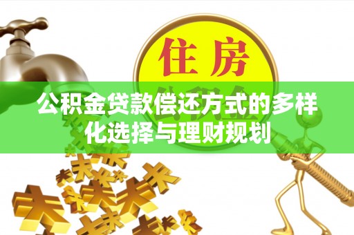 琉球公积金贷款偿还方式的多样化选择与理财规划