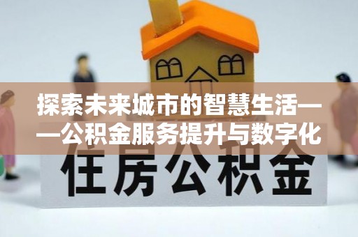 琉球探索未来城市的智慧生活——公积金服务提升与数字化转型的深度结合