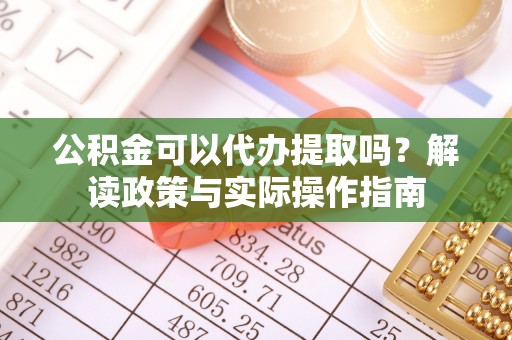 琉球公积金可以代办提取吗？解读政策与实际操作指南