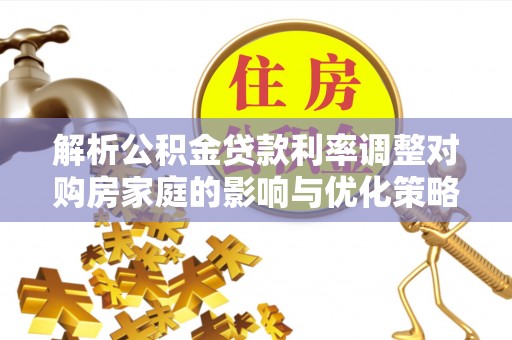 琉球解析公积金贷款利率调整对购房家庭的影响与优化策略