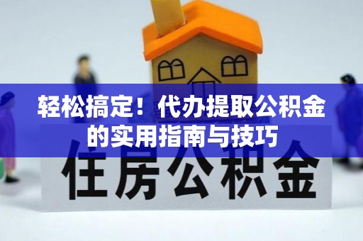 琉球轻松搞定！代办提取公积金的实用指南与技巧