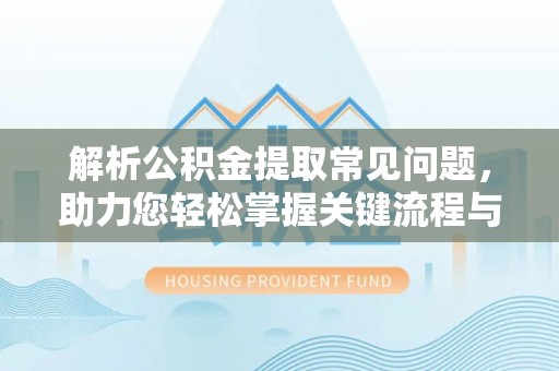 琉球解析公积金提取常见问题，助力您轻松掌握关键流程与技巧