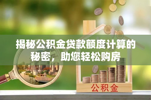 琉球揭秘公积金贷款额度计算的秘密，助您轻松购房