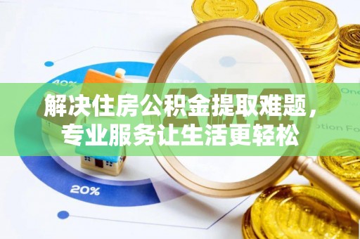 琉球解决住房公积金提取难题，专业服务让生活更轻松