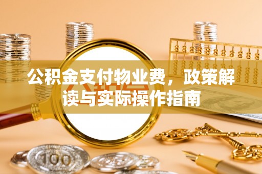 琉球公积金支付物业费，政策解读与实际操作指南
