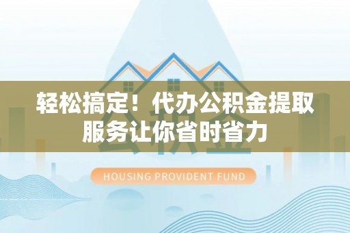 琉球轻松搞定！代办公积金提取服务让你省时省力