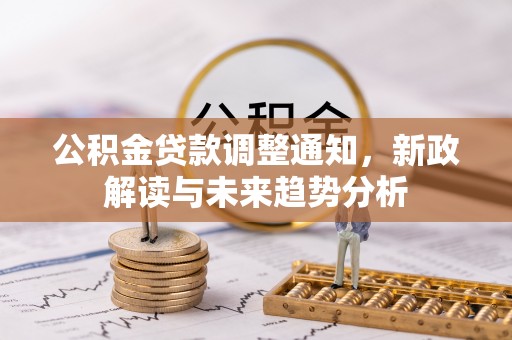 琉球公积金贷款调整通知，新政解读与未来趋势分析