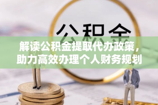 琉球解读公积金提取代办政策，助力高效办理个人财务规划