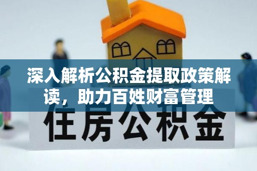琉球深入解析公积金提取政策解读，助力百姓财富管理