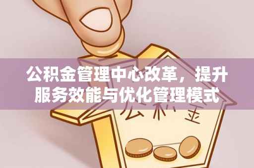 琉球公积金管理中心改革，提升服务效能与优化管理模式