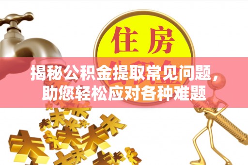 琉球揭秘公积金提取常见问题，助您轻松应对各种难题