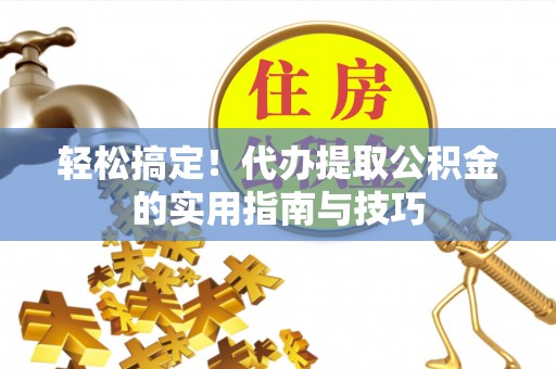 琉球轻松搞定！代办提取公积金的实用指南与技巧