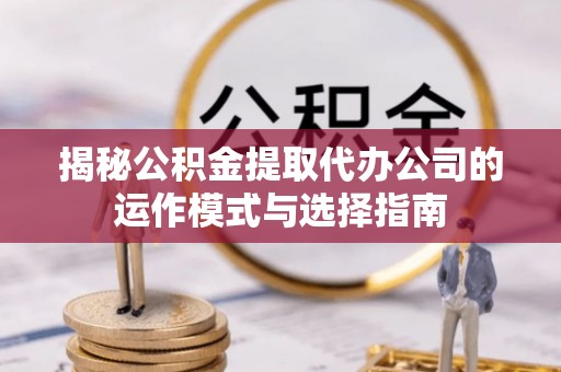 琉球揭秘公积金提取代办公司的运作模式与选择指南