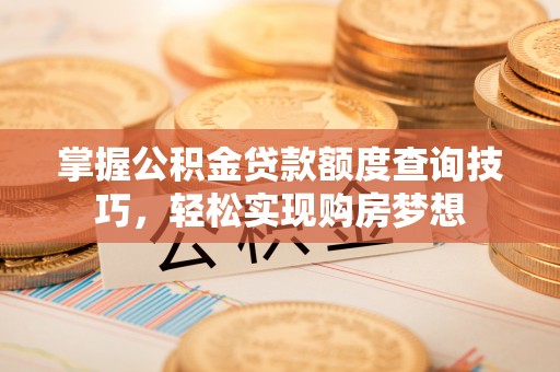 琉球掌握公积金贷款额度查询技巧，轻松实现购房梦想
