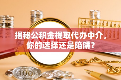 琉球揭秘公积金提取代办中介，你的选择还是陷阱？