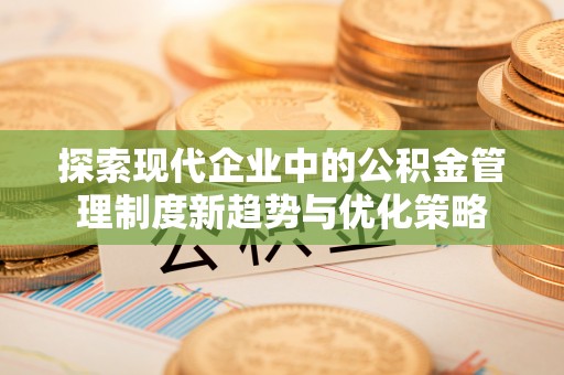 琉球探索现代企业中的公积金管理制度新趋势与优化策略