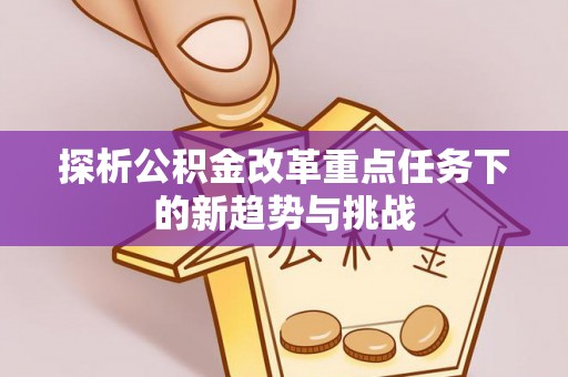 琉球探析公积金改革重点任务下的新趋势与挑战