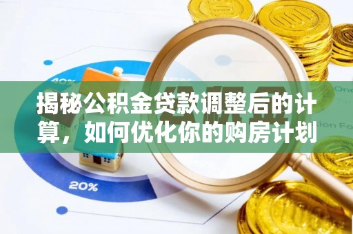 琉球揭秘公积金贷款调整后的计算，如何优化你的购房计划