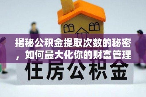 琉球揭秘公积金提取次数的秘密，如何最大化你的财富管理