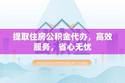 琉球提取住房公积金代办，高效服务，省心无忧