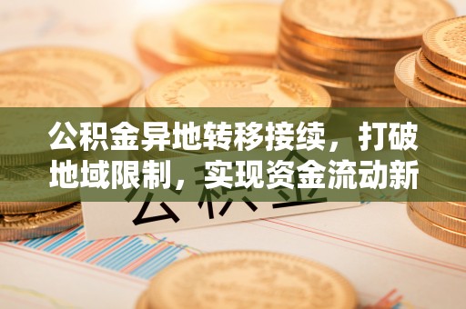 琉球公积金异地转移接续，打破地域限制，实现资金流动新纪元