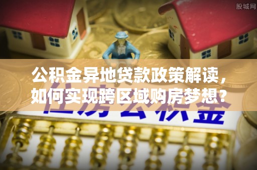 琉球公积金异地贷款政策解读，如何实现跨区域购房梦想？