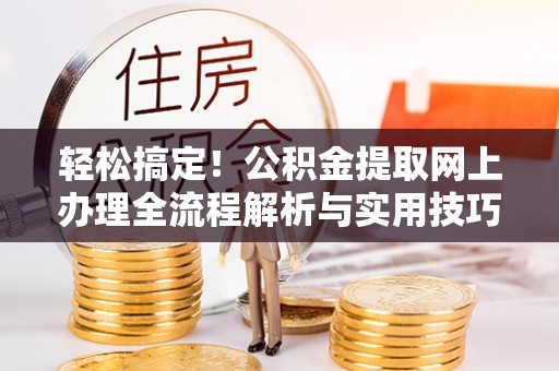 琉球轻松搞定！公积金提取网上办理全流程解析与实用技巧