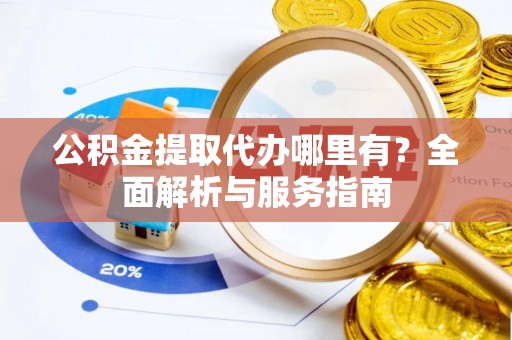 琉球公积金提取代办哪里有？全面解析与服务指南