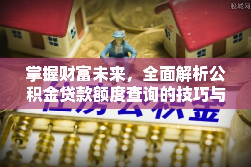 琉球掌握财富未来，全面解析公积金贷款额度查询的技巧与策略