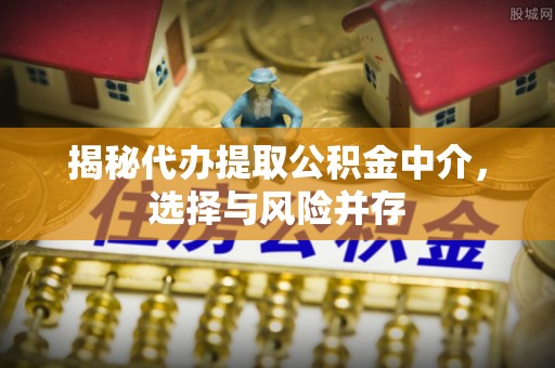 琉球揭秘代办提取公积金中介，选择与风险并存