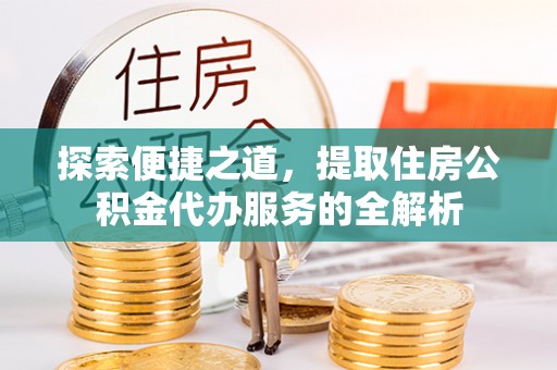 琉球探索便捷之道，提取住房公积金代办服务的全解析