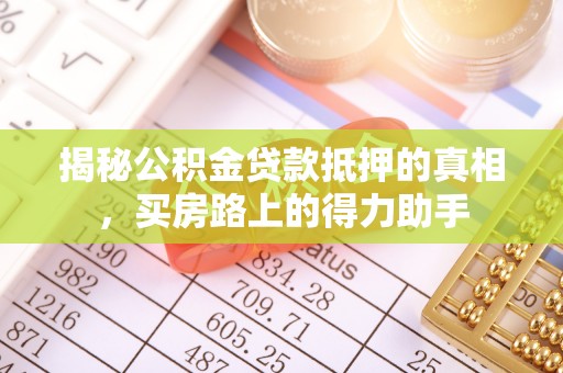 琉球揭秘公积金贷款抵押的真相，买房路上的得力助手