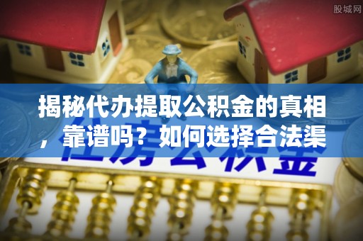 琉球揭秘代办提取公积金的真相，靠谱吗？如何选择合法渠道
