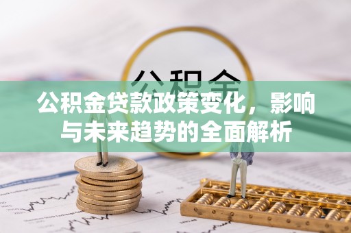 琉球公积金贷款政策变化，影响与未来趋势的全面解析