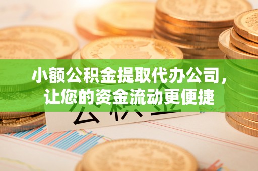 琉球小额公积金提取代办公司，让您的资金流动更便捷