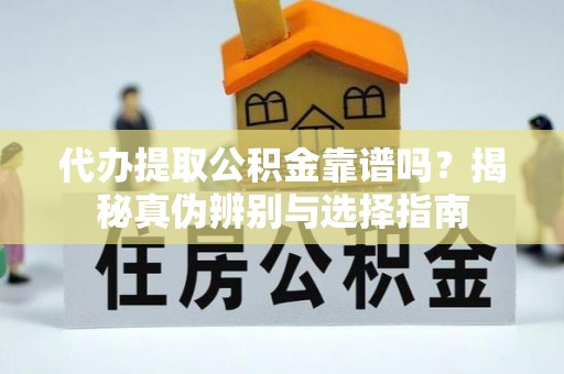 琉球代办提取公积金靠谱吗？揭秘真伪辨别与选择指南