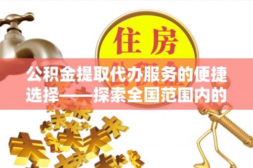 琉球公积金提取代办服务的便捷选择——探索全国范围内的优质服务提供商